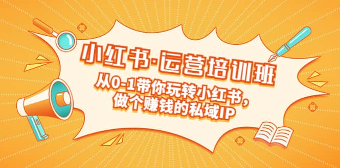 重磅来袭：小红书·运营培训班：从0-1带你玩转小红书，做个赚钱的私域IP-宝籍资源