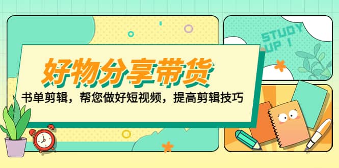 好物/分享/带货、书单剪辑，帮您做好短视频，提高剪辑技巧 打造百人直播间-宝籍资源