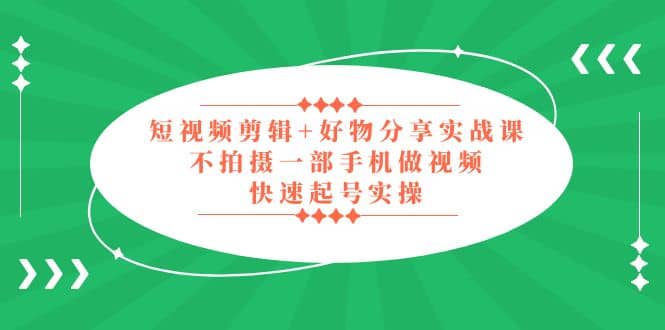 短视频剪辑+好物分享实战课，无需拍摄一部手机做视频，快速起号实操-宝籍资源