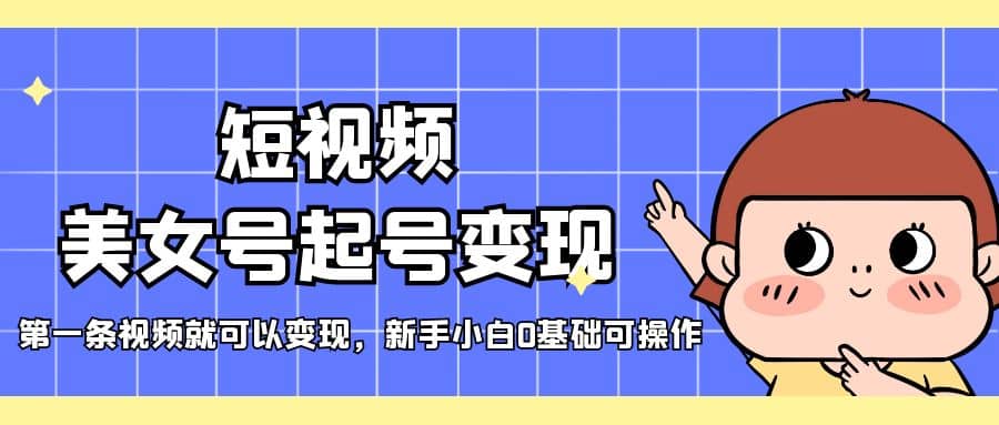 短视频美女号起号变现，第一条视频就可以变现，新手小白0基础可操作-宝籍资源