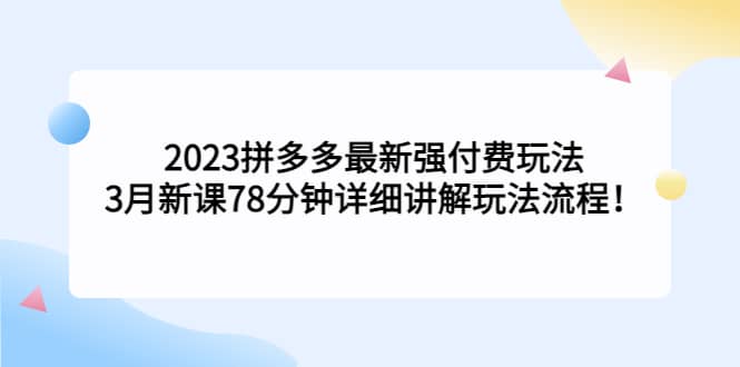 2023拼多多最新强付费玩法，3月新课78分钟详细讲解玩法流程-宝籍资源