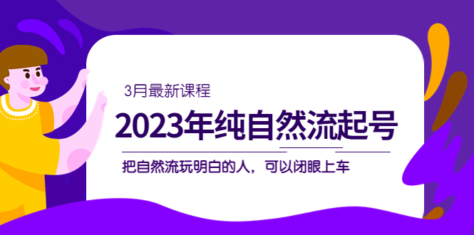 2023年纯自然流·起号课程，把自然流·玩明白的人 可以闭眼上车（3月更新）-宝籍资源
