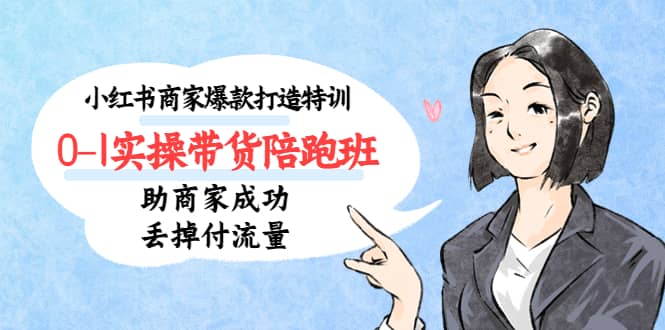 小红书商家爆款打造特训（14期）0-1实操带货陪跑班，助商家成功丢掉付流量-宝籍资源