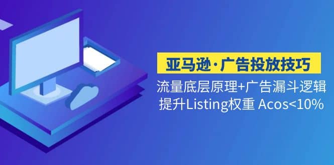 亚马逊·广告投放技巧流量底层+广告漏斗逻辑+提升Listing权重 Acos<10%-宝籍资源