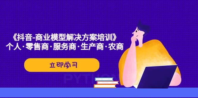 《抖音-商业-模型解决·方案培训》个人·零售商·服务商·生产商·农商-宝籍资源
