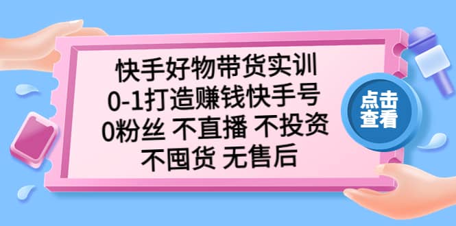 快手好物带货实训：0-1打造赚钱快手号 0粉丝 不直播 不投资 不囤货 无售后-宝籍资源
