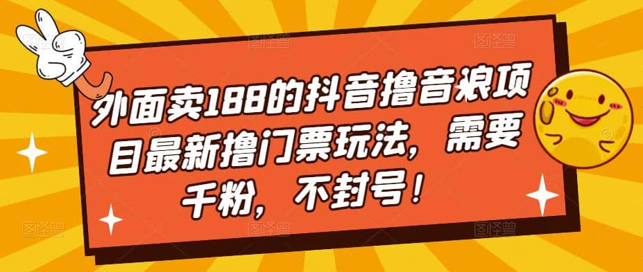 外面卖188的抖音撸音浪项目最新撸门票玩法，需要千粉，不封号-宝籍资源