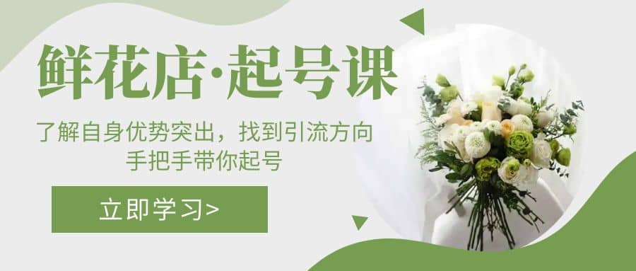 鲜花店·起号课：了解自身优势突出，找到引流方向，手把手带你起号-宝籍资源