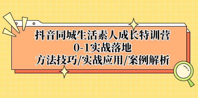 抖音同城生活素人成长特训营，0-1实战落地，方法技巧|实战应用|案例解析-宝籍资源