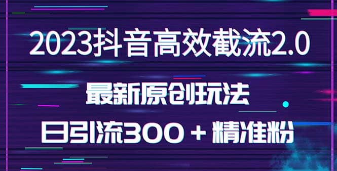 日引300＋创业粉，独家抖音高效截流2.0玩法（价值1280）-宝籍资源