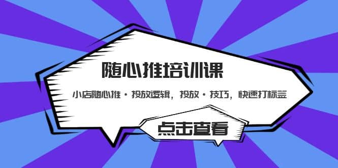 随心推培训课：小店随心推·投放逻辑，投放·技巧，快速打标签-宝籍资源