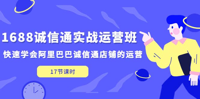 1688诚信通实战运营班，快速学会阿里巴巴诚信通店铺的运营(17节课)-宝籍资源