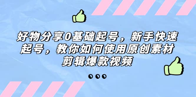 好物分享0基础起号，新手快速起号，教你如何使用原创素材剪辑爆款视频-宝籍资源