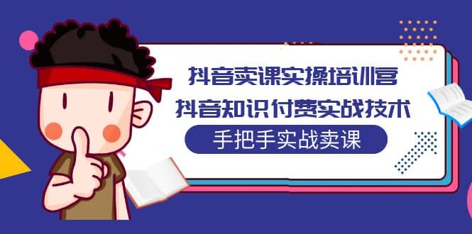 抖音卖课实操培训营：抖音知识付费实战技术，手把手实战课-宝籍资源