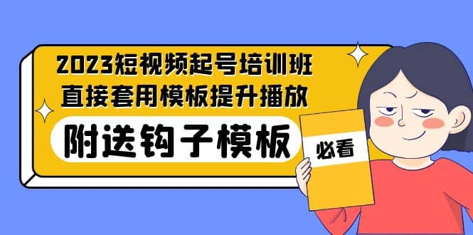 2023最新短视频起号培训班：直接套用模板提升播放，附送钩子模板-31节课-宝籍资源