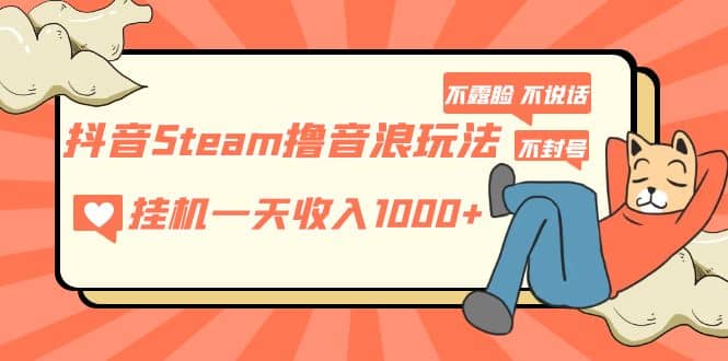抖音Steam撸音浪玩法 不露脸 不说话 不封号 社恐人群福音-宝籍资源