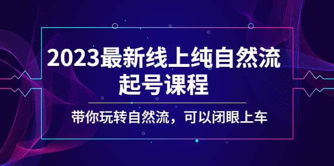 2023最新线上纯自然流起号课程，带你玩转自然流，可以闭眼上车-宝籍资源