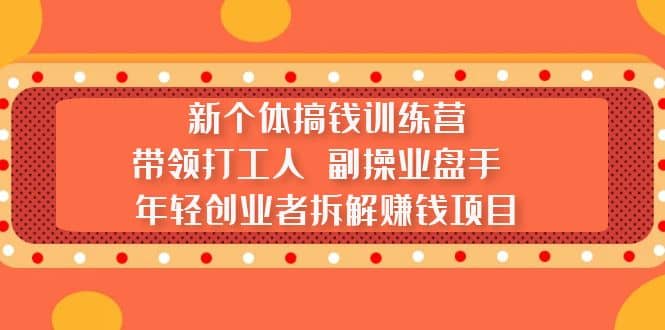 新个体搞钱训练营：带领打工人 副操业盘手 年轻创业者拆解赚钱项目-宝籍资源