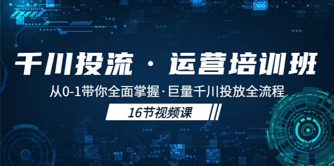 千川投流·运营培训班：从0-1带你全面掌握·巨量千川投放全流程-宝籍资源