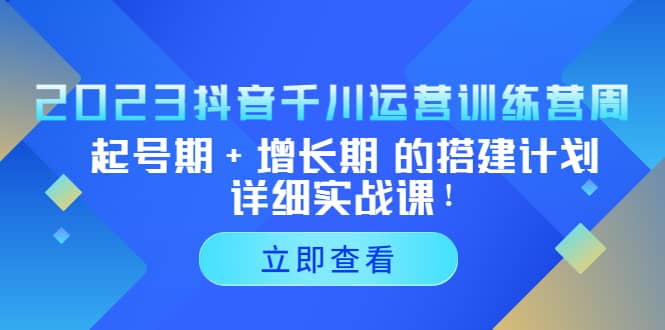 2023抖音千川运营训练营，起号期+增长期 的搭建计划详细实战课-宝籍资源