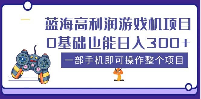 蓝海高利润游戏机项目，0基础也能日入300+。一部手机即可操作整个项目-宝籍资源