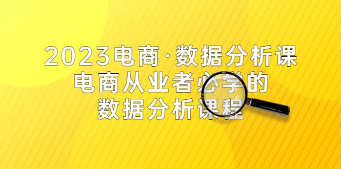 2023电商·数据分析课，电商·从业者必学的数据分析课程（42节课）-宝籍资源