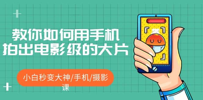 教你如何用手机拍出电影级的大片，小白秒变大神/手机/摄影课-宝籍资源