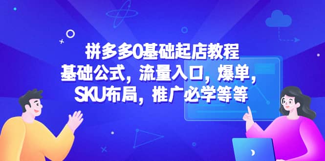 拼多多0基础起店教程：基础公式，流量入口，爆单，SKU布局，推广必学等等-宝籍资源