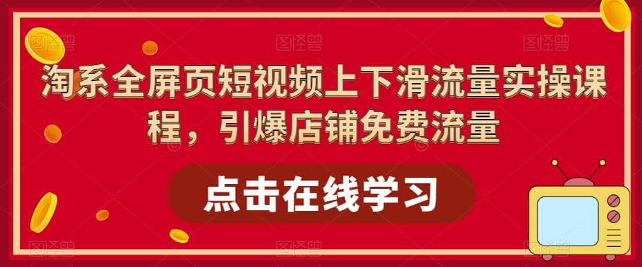淘系-全屏页短视频上下滑流量实操课程，引爆店铺免费流量（87节视频课）-宝籍资源