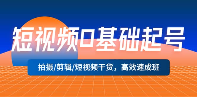 短视频0基础起号，拍摄/剪辑/短视频干货，高效速成班-宝籍资源