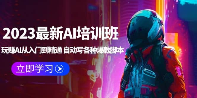 2023最新AI培训班：玩赚AI从入门到精通 自动写各种爆款脚本 (4月26更新)-宝籍资源
