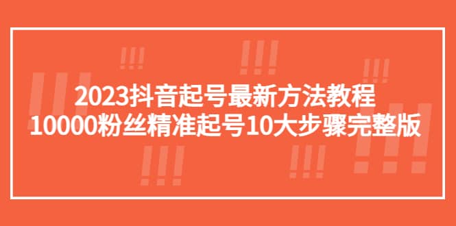 2023抖音起号最新方法教程：10000粉丝精准起号10大步骤完整版-宝籍资源