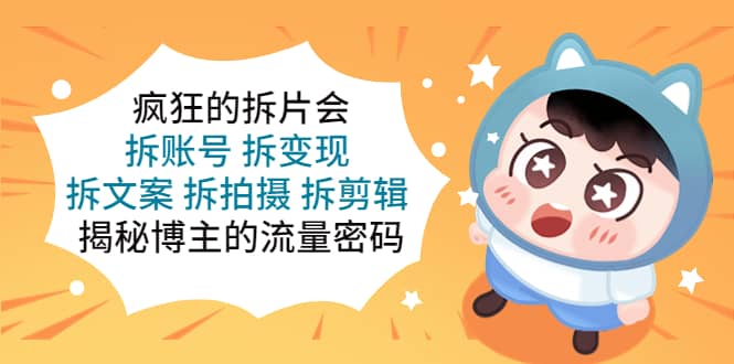 疯狂的拆片会：拆账号 拆变现 拆文案 拆拍摄 拆剪辑 揭秘博主的流量密码-宝籍资源