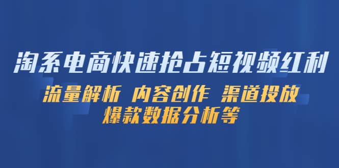 淘系电商快速抢占短视频红利：流量解析 内容创作 渠道投放 爆款数据分析等-宝籍资源