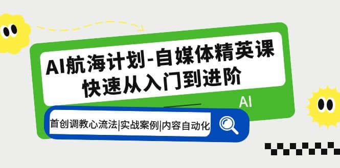 AI航海计划-自媒体精英课 入门到进阶 首创调教心流法|实战案例|内容自动化-宝籍资源