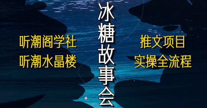 抖音冰糖故事会项目实操，小说推文项目实操全流程，简单粗暴-宝籍资源