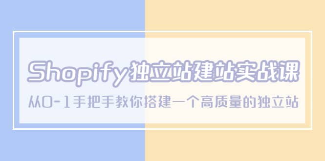 Shopify独立站/建站实战课，从0-1手把手教你搭建一个高质量的独立站-宝籍资源