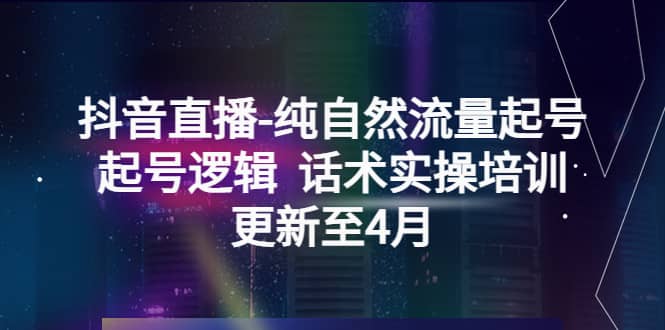 抖音直播-纯自然流量起号，起号逻辑 话术实操培训（更新至4月）-宝籍资源