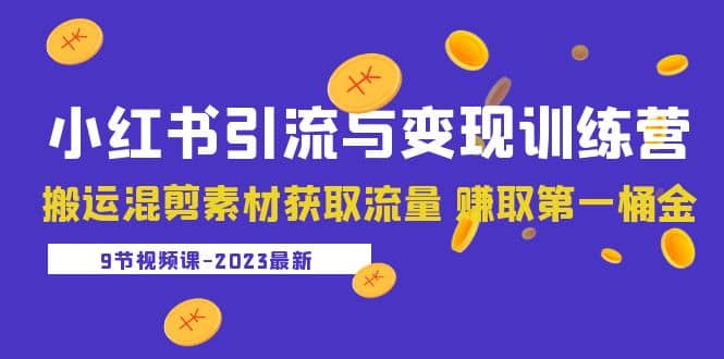 2023小红书引流与变现训练营：搬运混剪素材获取流量 赚取第一桶金（9节课）-宝籍资源