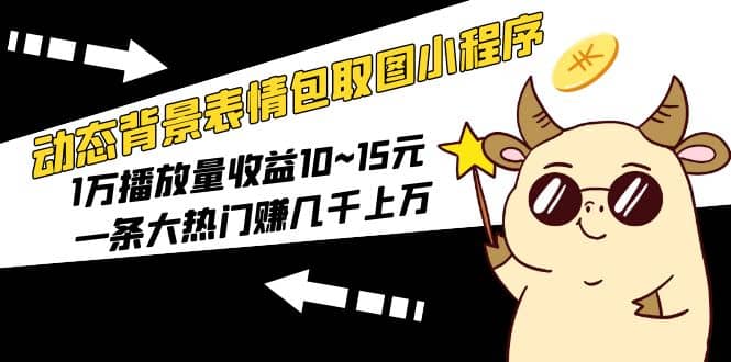 动态背景表情包取图小程序，1万播放量收益10~15元-宝籍资源