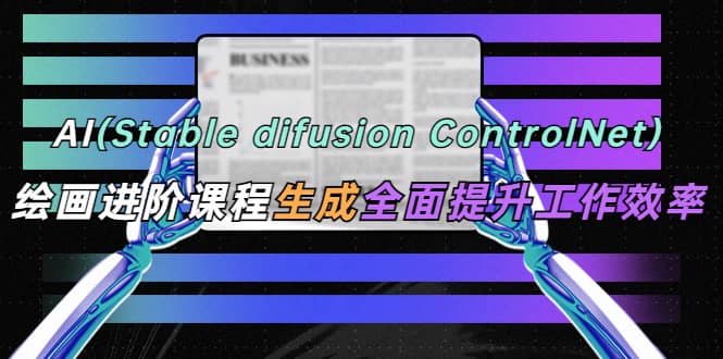 AI（stable difusion ControlNet）绘画进阶课程 办公场景 全面提升工作效率-宝籍资源