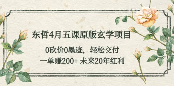 东哲4月五课原版玄学项目：0砍价0墨迹 轻松交付 未来20年红利-宝籍资源