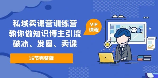 私域卖课营训练营：教你做知识博主引流、破冰、发圈、卖课（16节课完整版）-宝籍资源