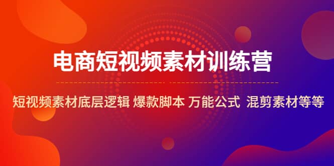 电商短视频素材训练营：短视频素材底层逻辑 爆款脚本 万能公式 混剪素材等-宝籍资源