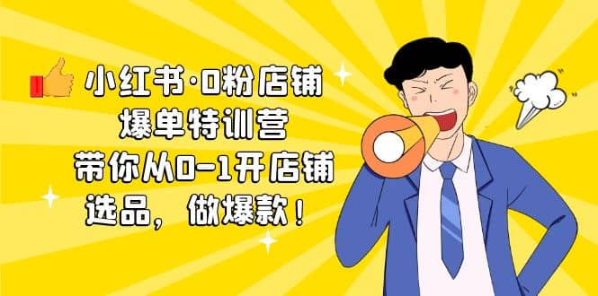 小红书·0粉店铺爆单特训营 带你从0-1开店铺，选品，做爆款（课程+工具包）-宝籍资源