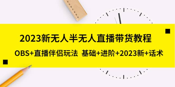 2023新无人半无人直播带货教程，OBS+直播伴侣玩法 基础+进阶+2023新+话术-宝籍资源