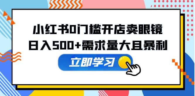 小红书0门槛开店卖眼镜，一部手机可操作-宝籍资源
