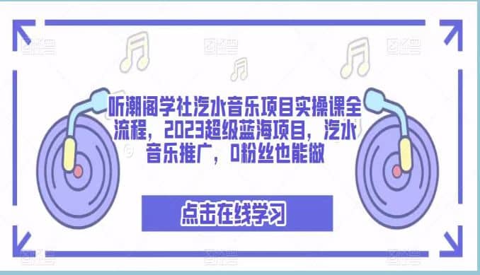听潮阁学社汽水音乐项目实操课全流程，2023超级蓝海项目，汽水音乐推广，0粉丝也能做-宝籍资源