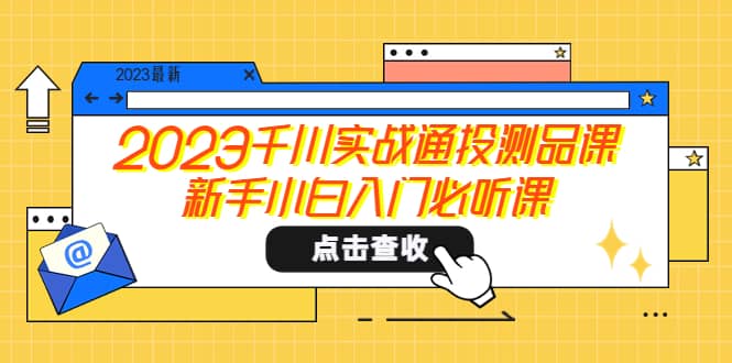 2023千川实战通投测品课，新手小白入门必听课-宝籍资源