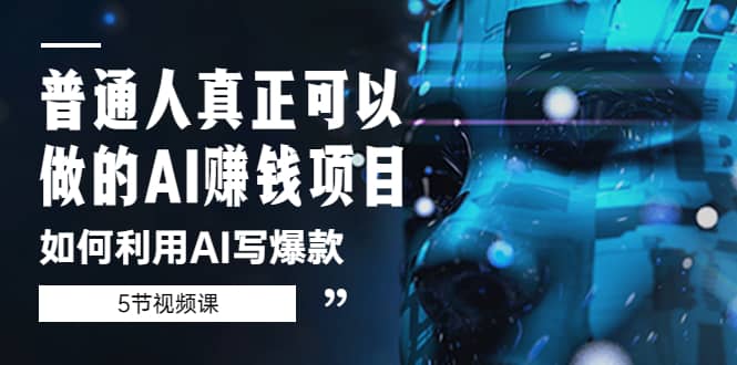 普通人真正可以做的AI赚钱项目-如何利用AI写爆款（5节视频课）-宝籍资源